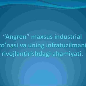 Angren maxsus industrial zo’nasi va uning infratuzilmani rivojlantirishdagi ahamiyati
