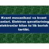 Kvant mexanikasi va kvant sonlari. Elektron qavatlarining elektronlar bilan to'lib borish tartibi