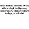 Oilada tarbiya asoslari. O'zbek oilalaridagi  tarbiyaning xususiyatlari, oilada yoshlarni kasbga yo'naltirish