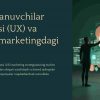 Foydalanuvchilar tajribasi (UX) va uning marketingdagi o'rni