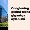 Googlening global texnologik gigantga aylanishi