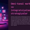 Omni-kanal marketing va integratsiyalashgan strategiyalar