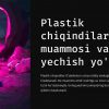 Plastik chiqindilar muammosi va uni yechish yo'llari