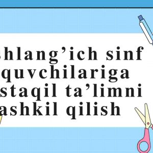 Boshlang'ich sinf o'quvchilariga mustaqil ta'limni tashkil qilish