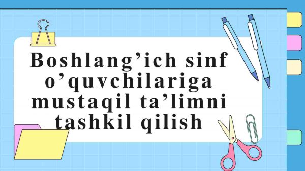 Boshlang'ich sinf o'quvchilariga mustaqil ta'limni tashkil qilish
