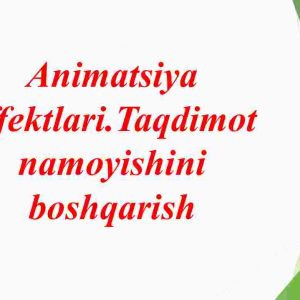 Animatsiya effektlari.Taqdimot namoyishini boshqarish