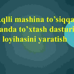 Aqlli mashina to’siqqa yetganda to’xtash dasturi va loyihasini yaratish