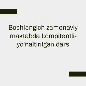 Boshlang'ich zamonaviy maktabda kompitentli- yo'naltirilgan dars