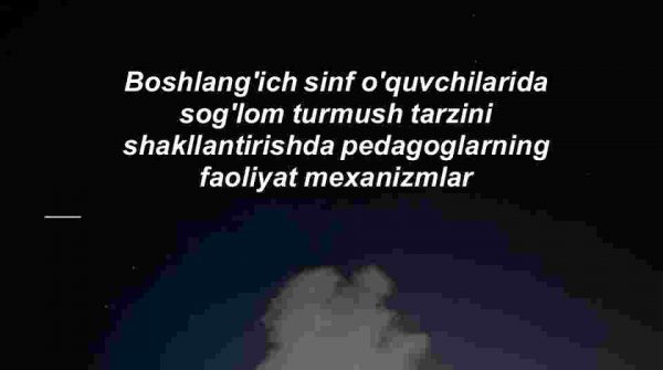 Boshlang'ich sinf o'quvchilarida sog'lom turmush tarzini shakllantirishda pedagoglarning faoliyat mexanizmlar