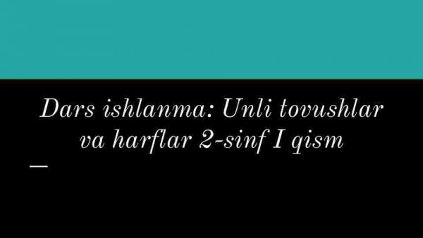Dars ishlanma: Unli tovushlar va harflar 2-sinf I qism