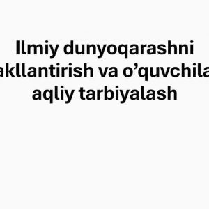 Ilmiy dunyoqarashni shakllantirish va o’quvchilarni aqliy tarbiyalash​