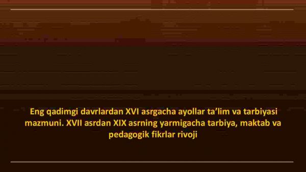 Eng qadimgi davrlardan XVI asrgacha ayollar ta’lim va tarbiyasi mazmuni. XVII asrdan XIX asrning yarmigacha tarbiya, maktab va pedagogik fikrlar rivoji​