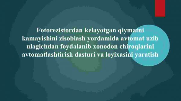 ​  Fotorezistordan kelayotgan qiymatni kamayishini zisoblash yordamida avtomat uzib ulagichdan foydalanib xonodon chiroqlarini avtomatlashtirish dasturi va loyixasini yaratish