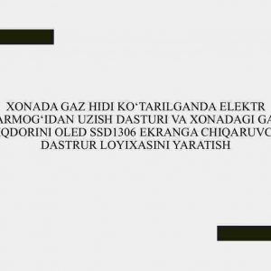 Xonada gaz hidi ko‘tarilganda elektr tarmog‘idan uzish dasturi va xonadagi gaz miqdorini OLED SSD1306 ekranga chiqaruvchi dastrur loyixasini yaratish