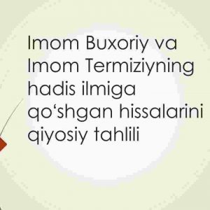 Imom Buxoriy va Imom Termiziyning hadis ilmiga qoʻshgan hissalarini qiyosiy tahlili
