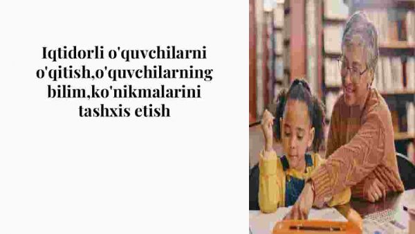 Iqtidorli o'quvchilarni o'qitish,o'quvchilarning bilim,ko'nikmalarini tashxis etish​