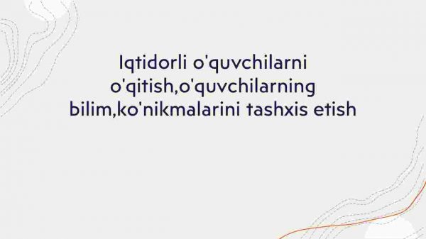Iqtidorli o'quvchilarni o'qitish,o'quvchilarning bilim,ko'nikmalarini tashxis etish​