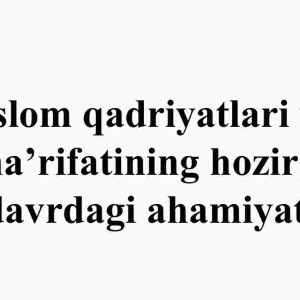 Islom qadriyatlari va ma’rifatining hozirgi davrdagi ahamiyati