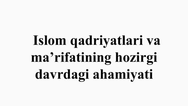Islom qadriyatlari va ma’rifatining hozirgi davrdagi ahamiyati