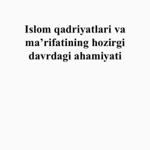 Islom qadriyatlari va ma’rifatining hozirgi​ davrdagi ahamiyati​