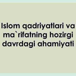 Islom qadriyatlari va ma`rifatning hozirgi davrdagi ahamiyati