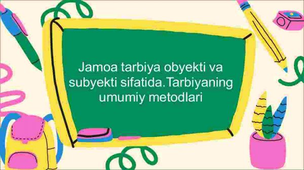Jamoa tarbiya obyekti va subyekti sifatida.Tarbiyaning umumiy metodlari