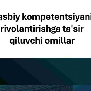 Kasbiy kompetentsiyani rivolantirishga ta'sir qiluvchi omillar