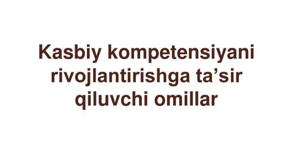 Kasbiy kompetensiyani rivojlantirishga ta’sir qiluvchi omillar