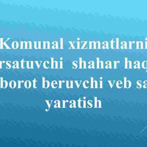 Kommunal xizmatlarni ko’rsatuvchi  shahar haqida axborot beruvchi veb sayt yaratish