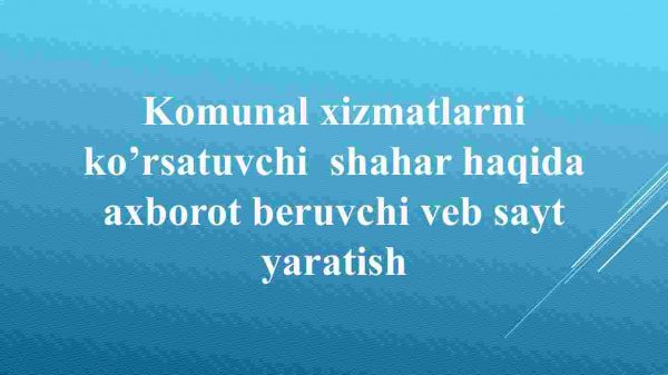 Kommunal xizmatlarni ko’rsatuvchi  shahar haqida axborot beruvchi veb sayt yaratish