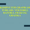 Kompyuter grafikasi turlari: vektorli, rastrli, fraktal grafika