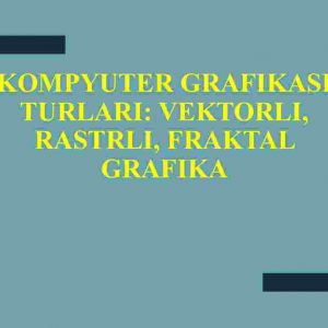 Kompyuter grafikasi turlari: vektorli, rastrli, fraktal grafika