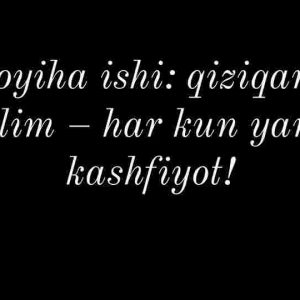 Loyiha ishi: qiziqarli ta’lim – har kun yangi kashfiyot!