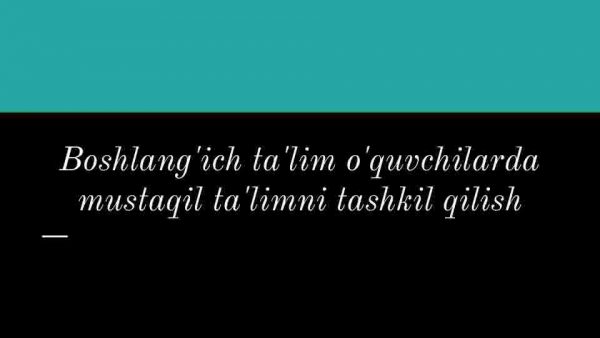 Boshlang'ich ta'lim o'quvchilarda mustaqil ta'limni tashkil qilish