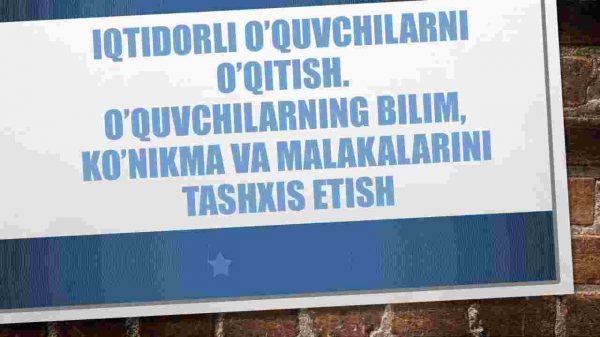 Iqtidorli o’quvchilarni o’qitish. ​ O’quvchilarning bilim, ko’nikma va malakalarini tashxis etish
