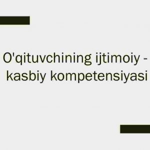 O'qituvchining ijtimoiy - kasbiy kompetensiyasi