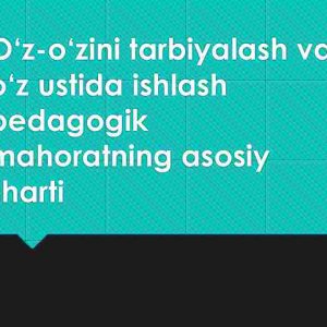O‘z-o‘zini tarbiyalash va o‘z ustida ishlash pedagogik mahoratning asosiy sharti