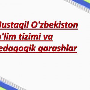Mustaqil O'zbekiston ta'lim tizimi va pedagogik qarashlar​