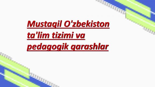 Mustaqil O'zbekiston ta'lim tizimi va pedagogik qarashlar​
