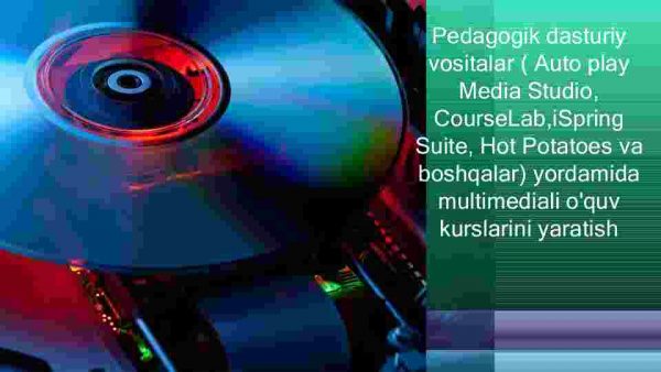 Pedagogik dasturiy vositalar ( Auto play Media Studio, CourseLab,iSpring Suite, Hot Potatoes va boshqalar) yordamida multimediali o'quv kurslarini yaratish