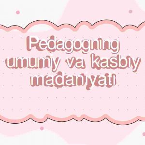 Pedagogning umumiy va kasbiy madaniyati