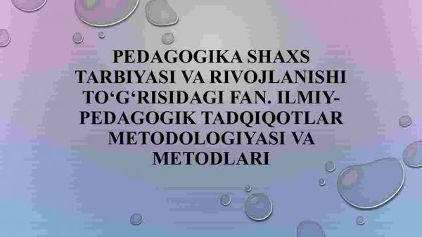 Pedagogika shaxs tarbiyasi va rivojlanishi to'g'risidagi fan. Ilmiy-pedagogika tadqiqotlar metodologiyasi va metodlari