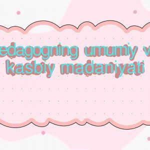 Pedagogning umumiy va kasbiy madaniyati