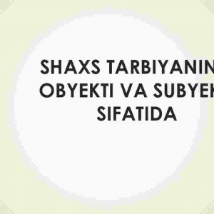 Shaxs tarbiyaning obyekti va subyekti sifatida