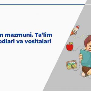 Ta’lim mazmuni. Ta’lim metodlari va vositalari