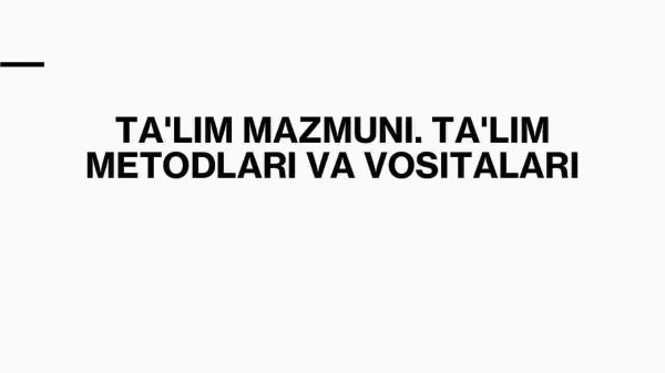 Ta'lim mazmuni. Ta'lim metodlari va vositalari