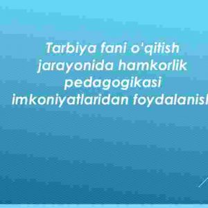 Tarbiya fani o‘qitish jarayonida hamkorlik pedagogikasi imkoniyatlaridan foydalanish