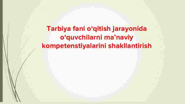 Tarbiya fani o‘qitish jarayonida o‘quvchilarni ma’naviy kompetenstiyalarini shakllantirish