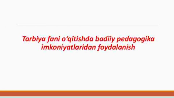 Tarbiya fani o‘qitishda badiiy pedagogika imkoniyatlaridan foydalanish