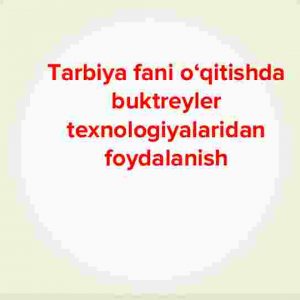 Tarbiya fani o‘qitishda buktreyler texnologiyalaridan foydalanish